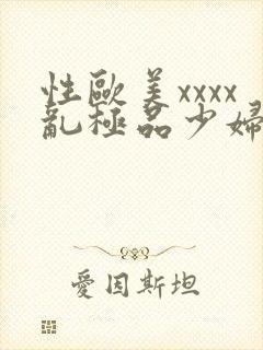 性欧美xxxx乱极品少妇