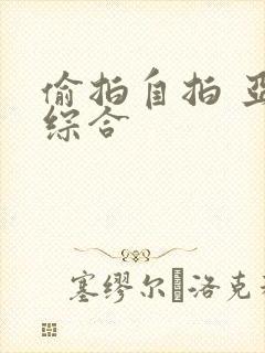 偷拍自拍 亚洲综合