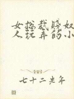 女总裁贱奴被主人玩弄的小说