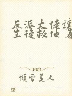 反派大佬让我重生后救他 春风榴火