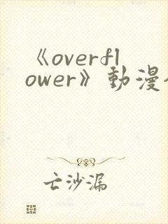 《overflower》动漫全集免费观看