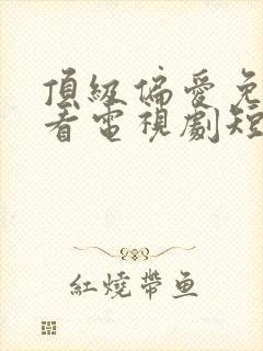 顶级偏爱免费观看电视剧短剧全集