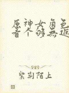 原神女角色裸体看个够无遮挡