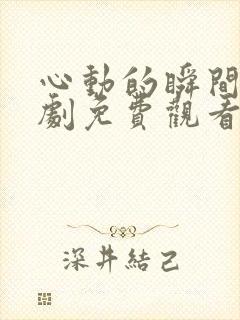 心动的瞬间电视剧免费观看西瓜