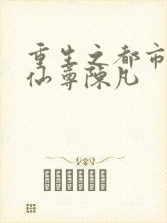 重生之都市无上仙尊陈凡