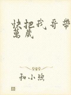 快把我哥带走 万岁