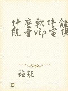 什么软件能免费观看vip电视剧