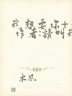 我想要你+番外 作者:请叫我欲也