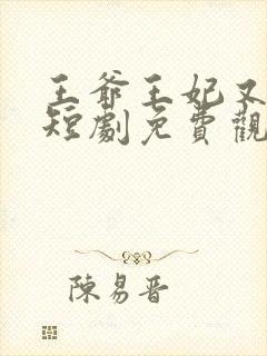 王爷王妃又演上短剧免费观看