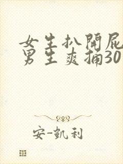 女生扒开屁股让男生爽捅30分钟