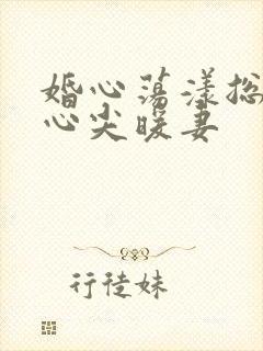 婚心荡漾总裁的心尖暖妻封面