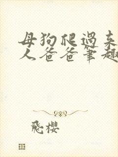 母狗爬过来叫主人爸爸笔趣阁封面