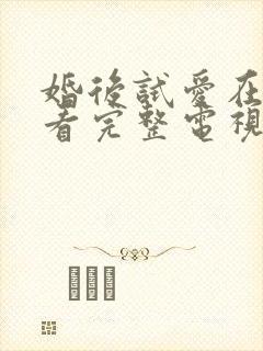 婚后试爱在线观看完整电视剧免费播放