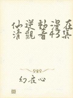 仙逆动漫在线高清观看43集