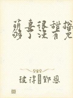 萌妻很甜总裁吻够了没有免费阅读