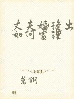 丈夫婚后出轨了如何处理