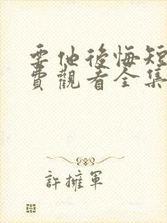 要他后悔短剧免费观看全集