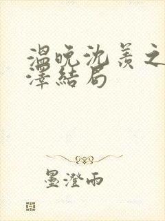 温晚沈羡之顾承泽结局