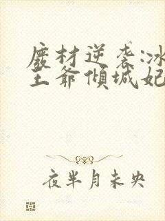 废材逆袭:冰山王爷倾城妃txt