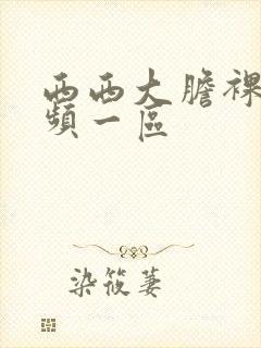 西西大胆裸体视频一区