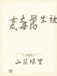 女大学生被调教成母狗