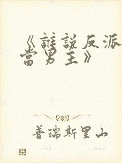 《谁说反派不能当男主》