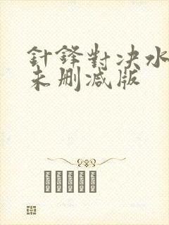 针锋对决水千丞未删减版