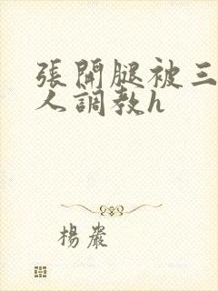 张开腿被三个男人调教h