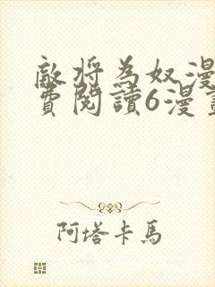 敌将为奴漫画免费阅读6漫画