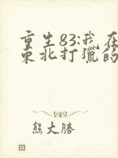 重生83:我在东北打猎的悠闲人生txt