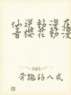 仙逆动漫在线观看樱花动漫封面