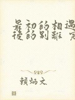 最初的相遇,最后的别离 完结