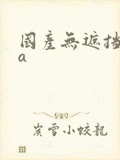 国产无遮挡裸体a