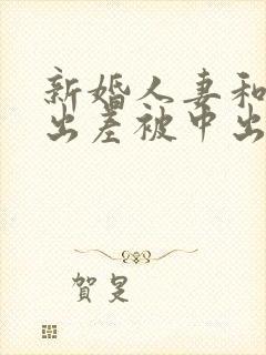 新婚人妻和上司出差被中出电影