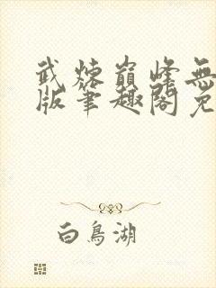 武炼巅峰无删减版笔趣阁免费阅读