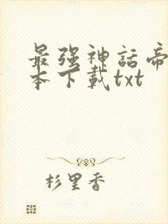 最强神话帝皇全本下载txt