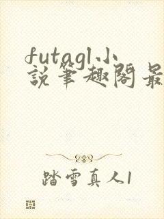 futagl小说笔趣阁最新章节更新