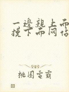 一边亲上面一边摸下面网站