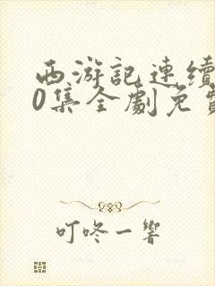 西游记连续剧80集全剧免费观看