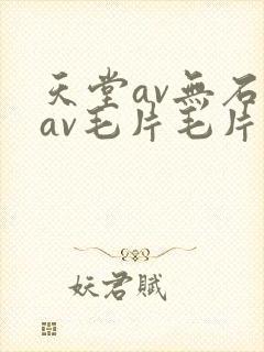 天堂av无石码av毛片毛片免费