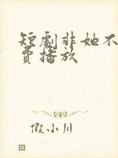 短剧非她不可免费播放