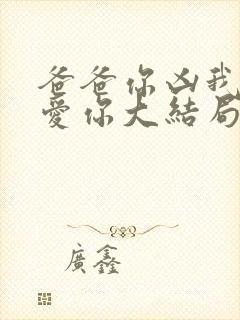 爸爸你凶我我也爱你大结局