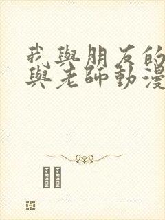 我与朋友的妈妈与老师动漫