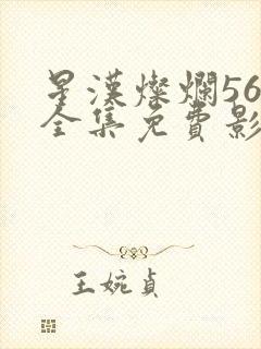 星汉灿烂56集全集免费影视大全高清