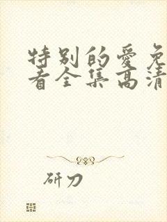 特别的爱免费观看全集高清完整版