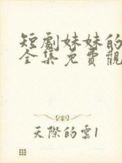 短剧妹妹的秘密全集免费观看高清