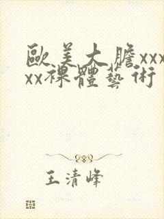 欧美大胆xxxxx裸体艺术