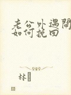 老公外遇闹离婚如何挽回