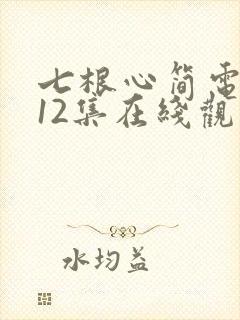 七根心简电视剧12集在线观看