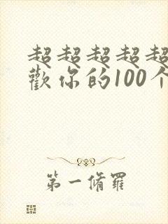 超超超超超级喜欢你的100个女朋友